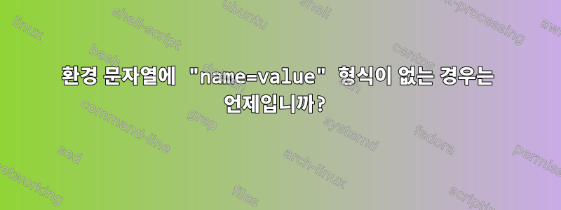 환경 문자열에 "name=value" 형식이 없는 경우는 언제입니까?