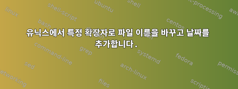 유닉스에서 특정 확장자로 파일 이름을 바꾸고 날짜를 추가합니다.