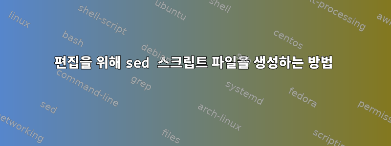 편집을 위해 sed 스크립트 파일을 생성하는 방법