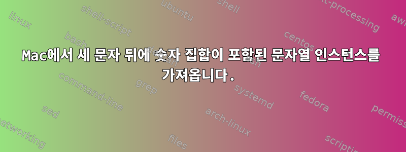 Mac에서 세 문자 뒤에 숫자 집합이 포함된 문자열 인스턴스를 가져옵니다.