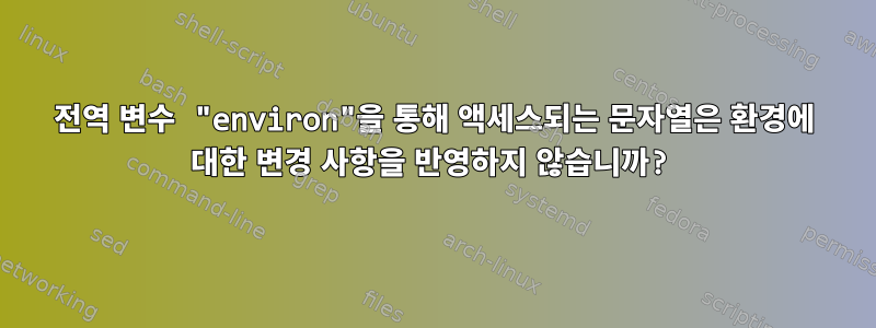 전역 변수 "environ"을 통해 액세스되는 문자열은 환경에 대한 변경 사항을 반영하지 않습니까?