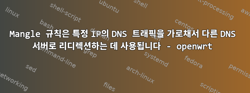 Mangle 규칙은 특정 IP의 DNS 트래픽을 가로채서 다른 DNS 서버로 리디렉션하는 데 사용됩니다 - openwrt