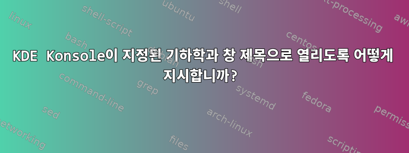 KDE Konsole이 지정된 기하학과 창 제목으로 열리도록 어떻게 지시합니까?