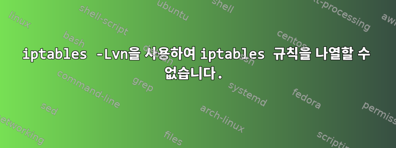 iptables -Lvn을 사용하여 iptables 규칙을 나열할 수 없습니다.