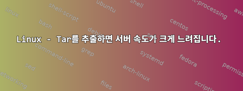 Linux - Tar를 추출하면 서버 속도가 크게 느려집니다.