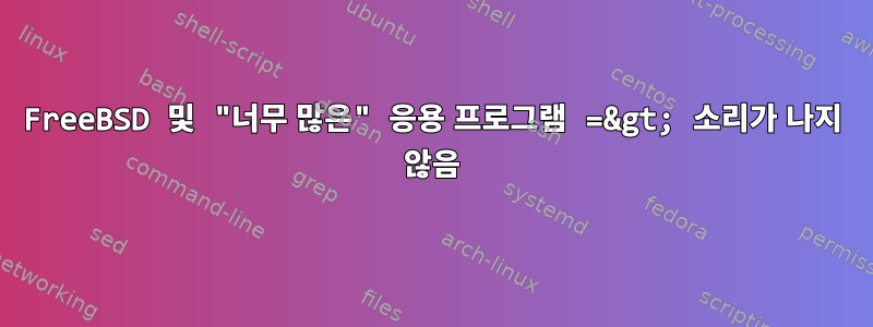 FreeBSD 및 "너무 많은" 응용 프로그램 =&gt; 소리가 나지 않음