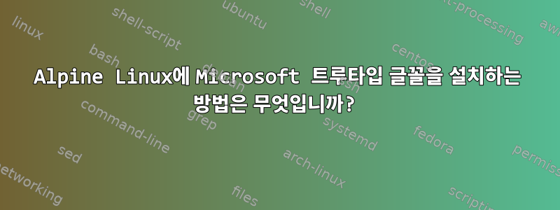 Alpine Linux에 Microsoft 트루타입 글꼴을 설치하는 방법은 무엇입니까?