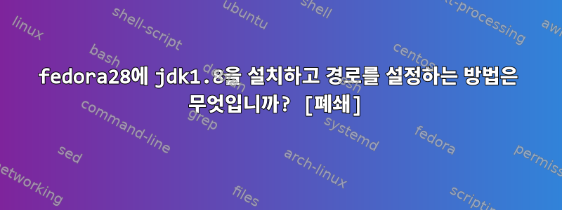 fedora28에 jdk1.8을 설치하고 경로를 설정하는 방법은 무엇입니까? [폐쇄]