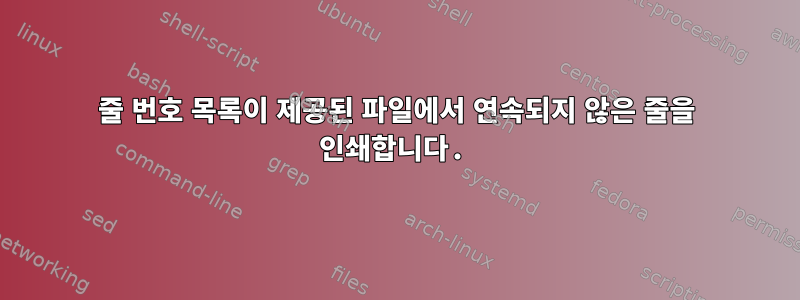 줄 번호 목록이 제공된 파일에서 연속되지 않은 줄을 인쇄합니다.