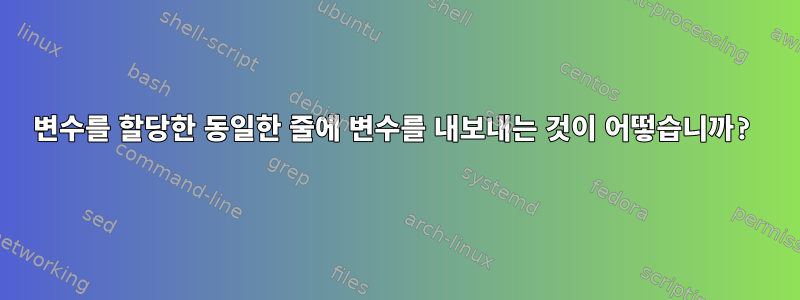 변수를 할당한 동일한 줄에 변수를 내보내는 것이 어떻습니까?