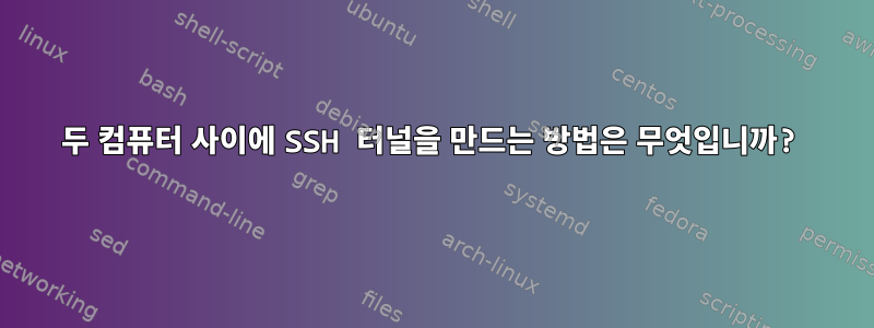 두 컴퓨터 사이에 SSH 터널을 만드는 방법은 무엇입니까?