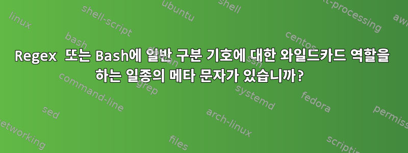 Regex 또는 Bash에 일반 구분 기호에 대한 와일드카드 역할을 하는 일종의 메타 문자가 있습니까?