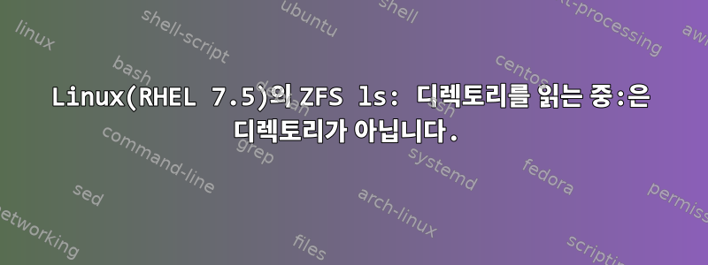 Linux(RHEL 7.5)의 ZFS ls: 디렉토리를 읽는 중:은 디렉토리가 아닙니다.