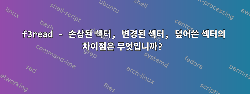 f3read - 손상된 섹터, 변경된 섹터, 덮어쓴 섹터의 차이점은 무엇입니까?