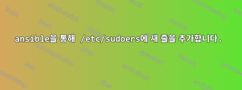 ansible을 통해 /etc/sudoers에 새 줄을 추가합니다.