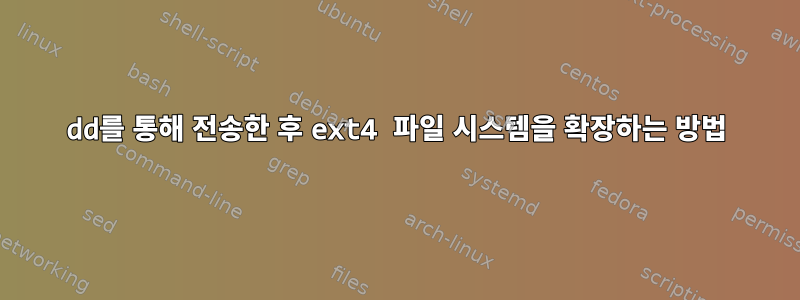 dd를 통해 전송한 후 ext4 파일 시스템을 확장하는 방법