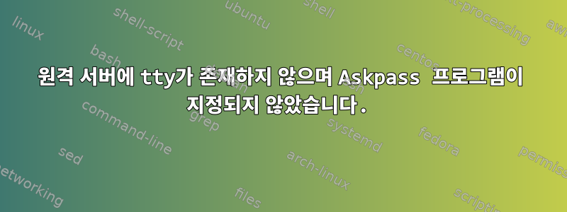 원격 서버에 tty가 존재하지 않으며 Askpass 프로그램이 지정되지 않았습니다.