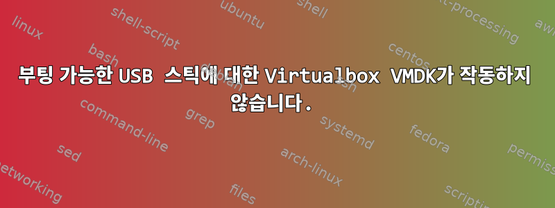 부팅 가능한 USB 스틱에 대한 Virtualbox VMDK가 작동하지 않습니다.