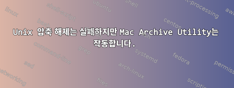 Unix 압축 해제는 실패하지만 Mac Archive Utility는 작동합니다.