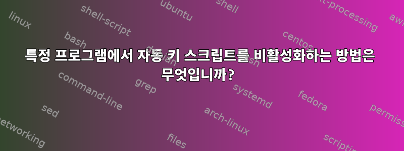 특정 프로그램에서 자동 키 스크립트를 비활성화하는 방법은 무엇입니까?