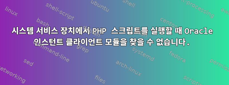 시스템 서비스 장치에서 PHP 스크립트를 실행할 때 Oracle 인스턴트 클라이언트 모듈을 찾을 수 없습니다.