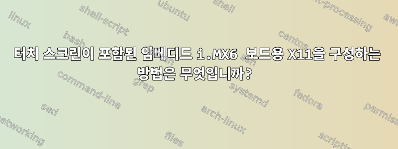 터치 스크린이 포함된 임베디드 i.MX6 보드용 X11을 구성하는 방법은 무엇입니까?