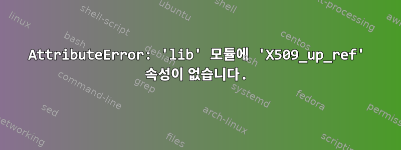 AttributeError: 'lib' 모듈에 'X509_up_ref' 속성이 없습니다.