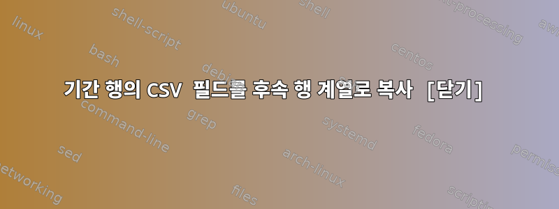 기간 행의 CSV 필드를 후속 행 계열로 복사 [닫기]