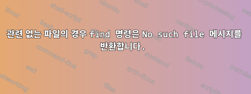 관련 없는 파일의 경우 find 명령은 No such file 메시지를 반환합니다.