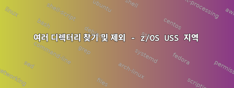 여러 디렉터리 찾기 및 제외 - z/OS USS 지역