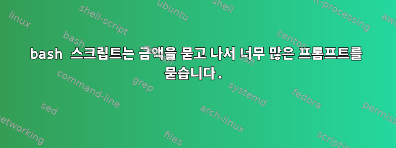 bash 스크립트는 금액을 묻고 나서 너무 많은 프롬프트를 묻습니다.