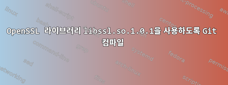 OpenSSL 라이브러리 libssl.so.1.0.1을 사용하도록 Git 컴파일