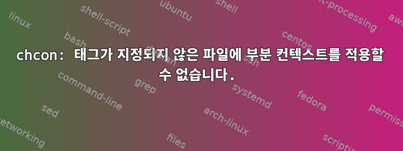 chcon: 태그가 지정되지 않은 파일에 부분 컨텍스트를 적용할 수 없습니다.