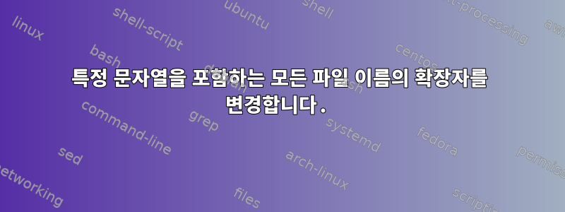 특정 문자열을 포함하는 모든 파일 이름의 확장자를 변경합니다.