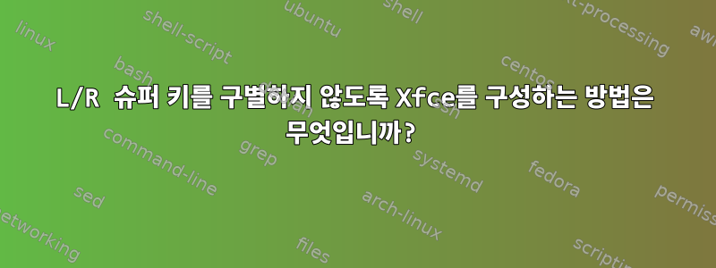 L/R 슈퍼 키를 구별하지 않도록 Xfce를 구성하는 방법은 무엇입니까?