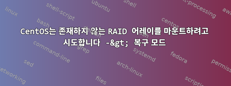 CentOS는 존재하지 않는 RAID 어레이를 마운트하려고 시도합니다 -&gt; 복구 모드