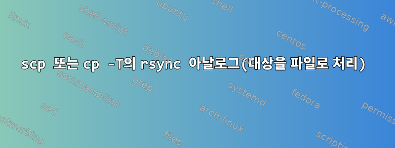 scp 또는 cp -T의 rsync 아날로그(대상을 파일로 처리)