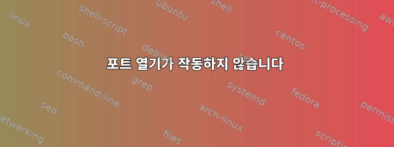 포트 열기가 작동하지 않습니다