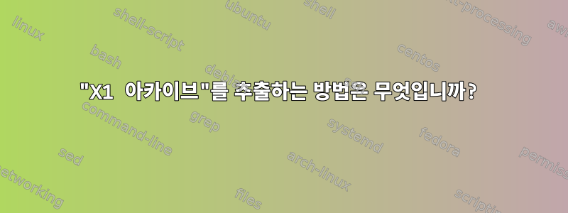 "X1 아카이브"를 추출하는 방법은 무엇입니까?