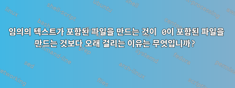 임의의 텍스트가 포함된 파일을 만드는 것이 0이 포함된 파일을 만드는 것보다 오래 걸리는 이유는 무엇입니까?