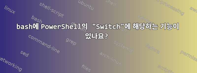 bash에 PowerShell의 "Switch"에 해당하는 기능이 있나요?