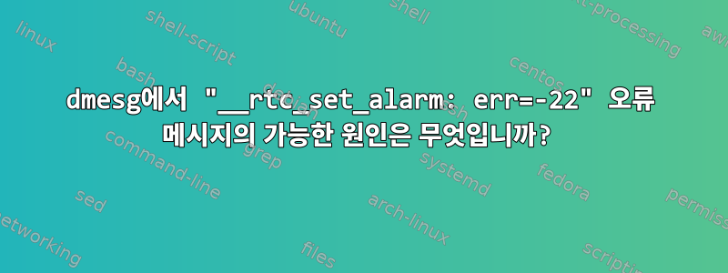 dmesg에서 "__rtc_set_alarm: err=-22" 오류 메시지의 가능한 원인은 무엇입니까?