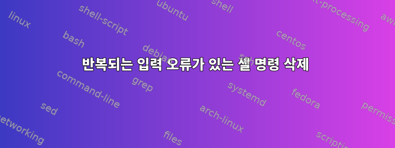 반복되는 입력 오류가 있는 셸 명령 삭제