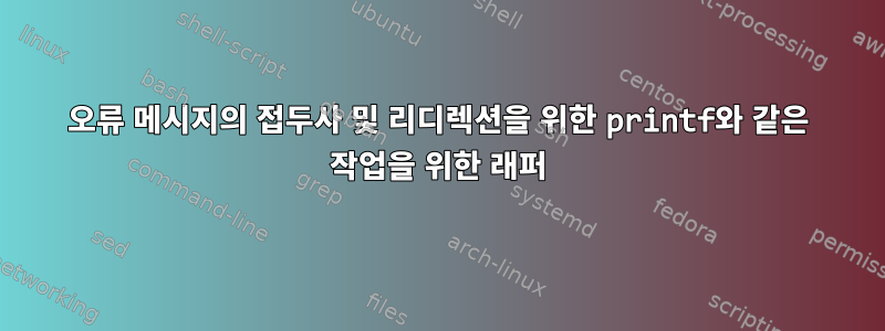 오류 메시지의 접두사 및 리디렉션을 위한 printf와 같은 작업을 위한 래퍼