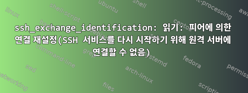 ssh_exchange_identification: 읽기: 피어에 의한 연결 재설정(SSH 서비스를 다시 시작하기 위해 원격 서버에 연결할 수 없음)