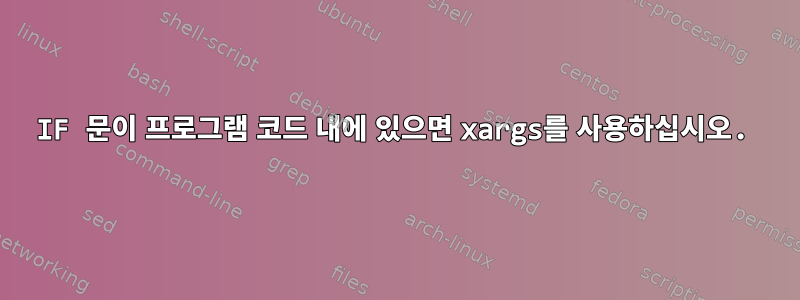 IF 문이 프로그램 코드 내에 있으면 xargs를 사용하십시오.