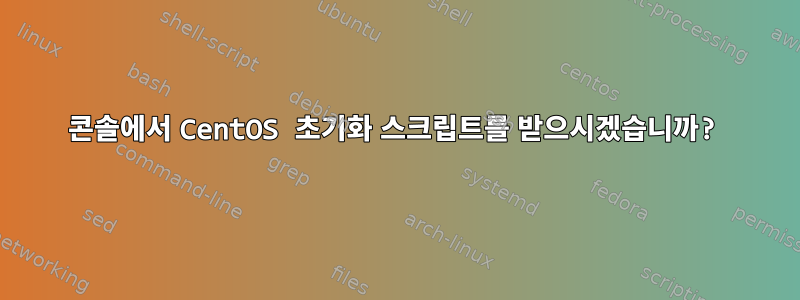 콘솔에서 CentOS 초기화 스크립트를 받으시겠습니까?