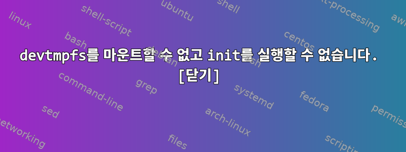 devtmpfs를 마운트할 수 없고 init를 실행할 수 없습니다. [닫기]