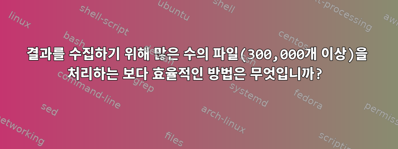 결과를 수집하기 위해 많은 수의 파일(300,000개 이상)을 처리하는 보다 효율적인 방법은 무엇입니까?