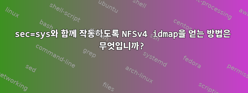 sec=sys와 함께 작동하도록 NFSv4 idmap을 얻는 방법은 무엇입니까?